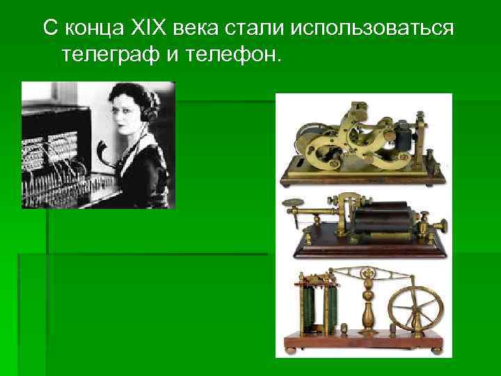 С конца XIX века стали использоваться телеграф и телефон. 