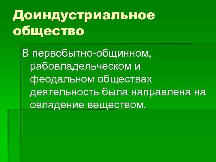 Доиндустриальное общество В первобытно-общинном, рабовладельческом и феодальном обществах деятельность была направлена на овладение веществом.