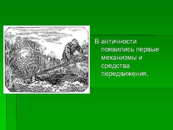 В античности появились первые механизмы и средства передвижения. 