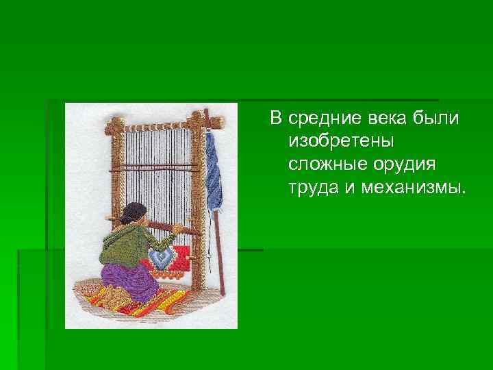 В средние века были изобретены сложные орудия труда и механизмы. 