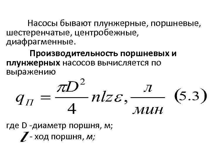 Насосы бывают плунжерные, поршневые, шестеренчатые, центробежные, диафрагменные. Производительность поршневых и плунжерных насосов вычисляется по