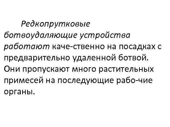 Редкопрутковые ботвоудаляющие устройства работают каче ственно на посадках с предварительно удаленной ботвой. Они пропускают