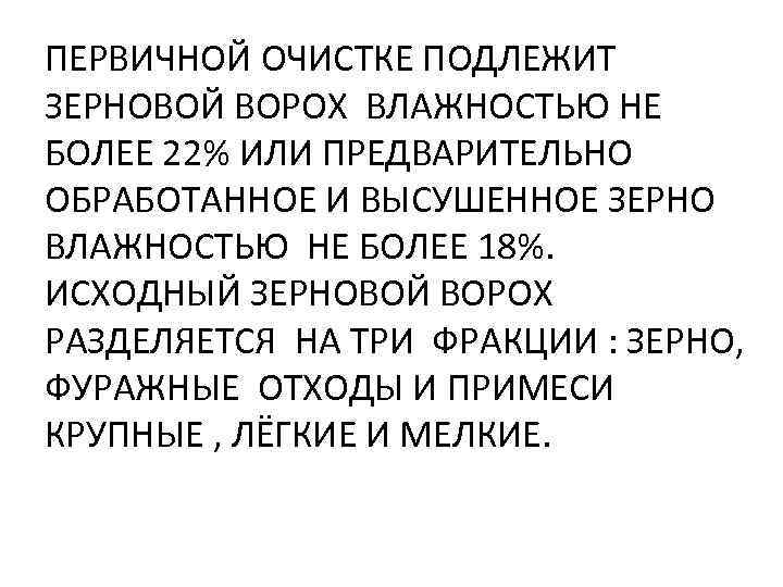 ПЕРВИЧНОЙ ОЧИСТКЕ ПОДЛЕЖИТ ЗЕРНОВОЙ ВОРОХ ВЛАЖНОСТЬЮ НЕ БОЛЕЕ 22% ИЛИ ПРЕДВАРИТЕЛЬНО ОБРАБОТАННОЕ И ВЫСУШЕННОЕ