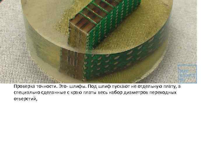Проверка точности. Это- шлифы. Под шлиф пускают не отдельную плату, а специально сделанные с