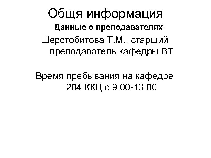 Общя информация Данные о преподавателях: Шерстобитова Т. М. , старший преподаватель кафедры ВТ Время