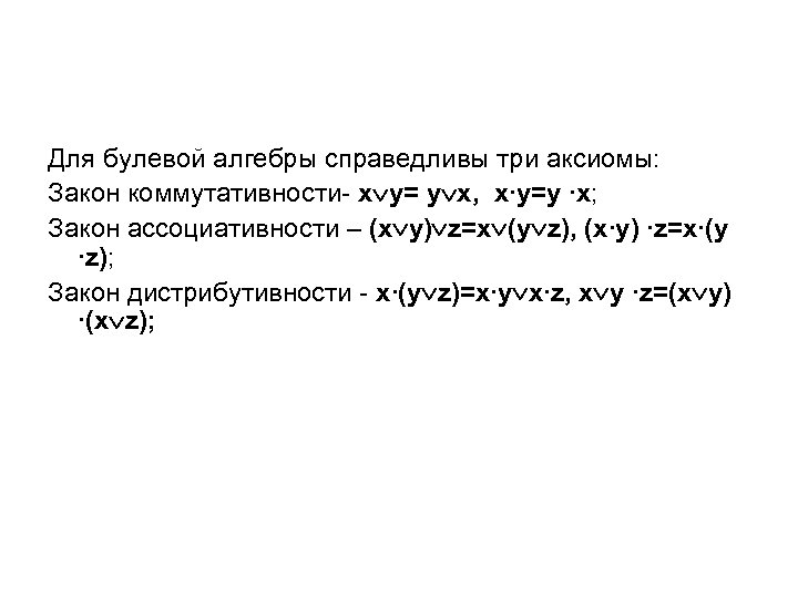 Для булевой алгебры справедливы три аксиомы: Закон коммутативности- x y= y х, x∙y=y ∙х;