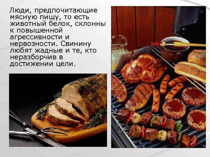 Люди, предпочитающие мясную пищу, то есть животный белок, склонны к повышенной агрессивности и нервозности.