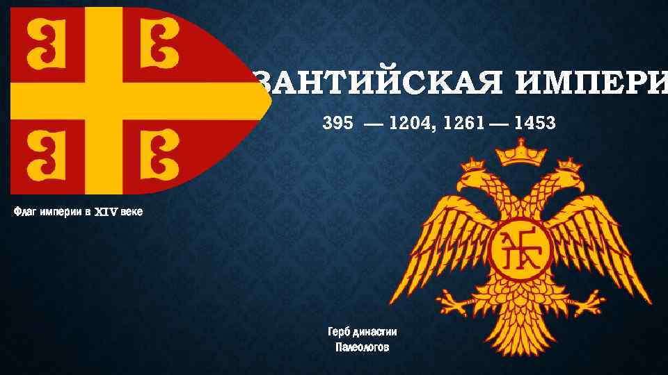ВИЗАНТИЙСКАЯ ИМПЕРИ 395 — 1204, 1261 — 1453 Флаг империи в XIV веке Герб