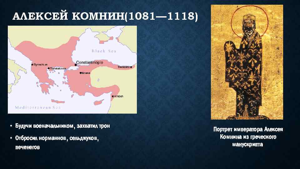 АЛЕКСЕЙ КОМНИН(1081— 1118) • Будучи военачальником, захватил трон • Отбросил норманнов, сельджуков, печенегов Портрет