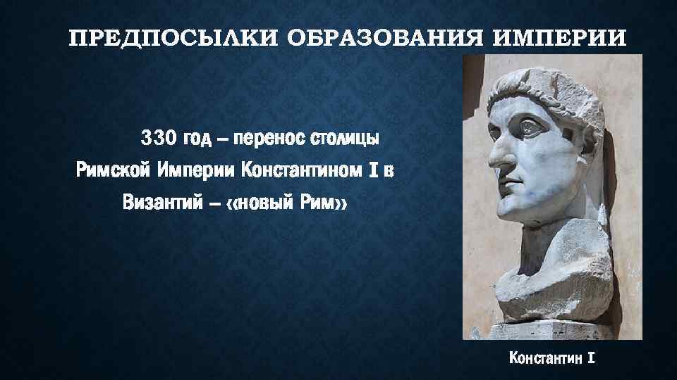 ПРЕДПОСЫЛКИ ОБРАЗОВАНИЯ ИМПЕРИИ 330 год – перенос столицы Римской Империи Константином I в Византий