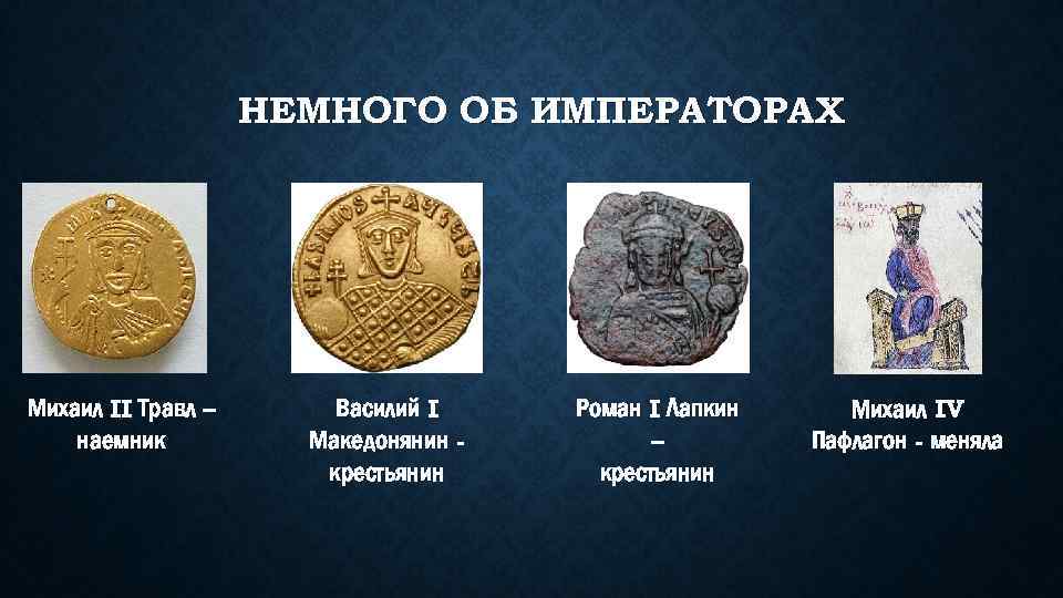 НЕМНОГО ОБ ИМПЕРАТОРАХ Михаил II Травл – наемник Василий I Македонянин крестьянин Роман I