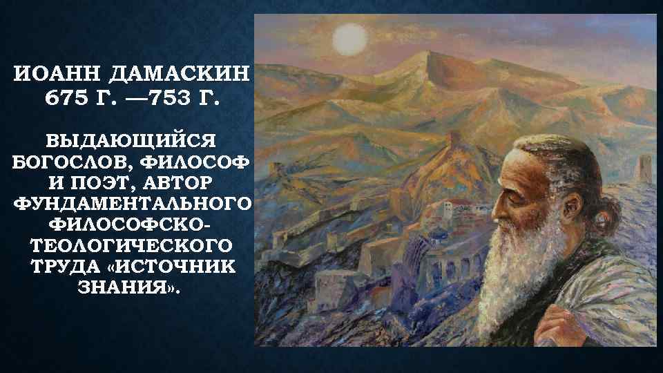 ИОАНН ДАМАСКИН 675 Г. — 753 Г. ВЫДАЮЩИЙСЯ БОГОСЛОВ, ФИЛОСОФ И ПОЭТ, АВТОР ФУНДАМЕНТАЛЬНОГО