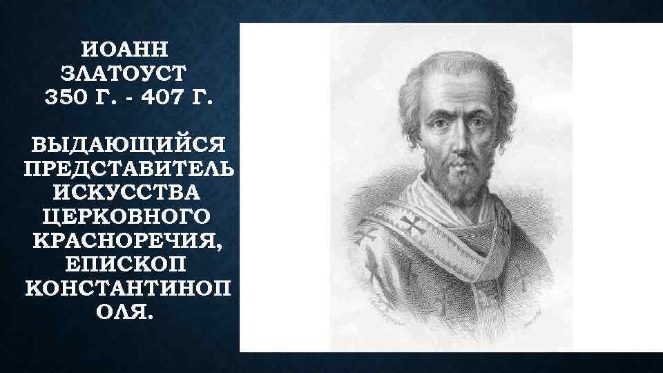 ИОАНН ЗЛАТОУСТ 350 Г. - 407 Г. ВЫДАЮЩИЙСЯ ПРЕДСТАВИТЕЛЬ ИСКУССТВА ЦЕРКОВНОГО КРАСНОРЕЧИЯ, ЕПИСКОП КОНСТАНТИНОП