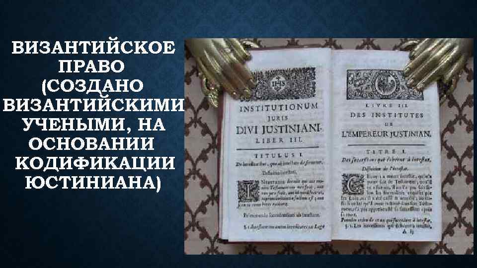 ВИЗАНТИЙСКОЕ ПРАВО (СОЗДАНО ВИЗАНТИЙСКИМИ УЧЕНЫМИ, НА ОСНОВАНИИ КОДИФИКАЦИИ ЮСТИНИАНА) 