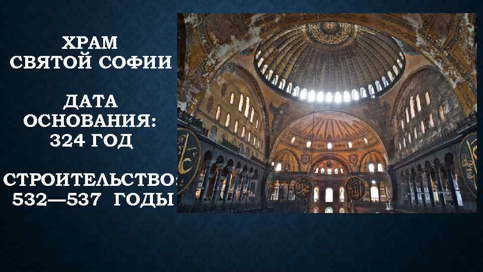 ХРАМ СВЯТОЙ СОФИИ ДАТА ОСНОВАНИЯ: 324 ГОД СТРОИТЕЛЬСТВО: 532— 537 ГОДЫ 
