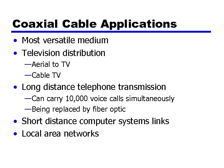 Coaxial Cable Applications • Most versatile medium • Television distribution —Aerial to TV —Cable