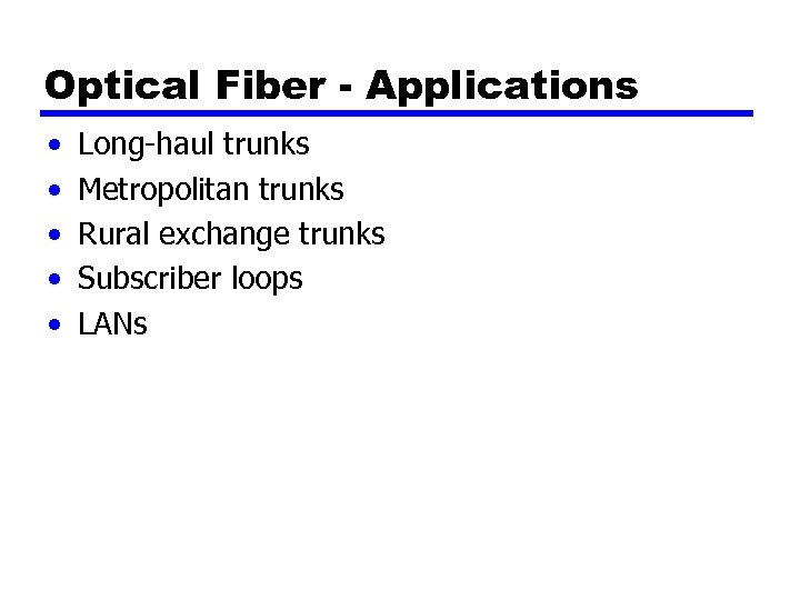 Optical Fiber - Applications • • • Long-haul trunks Metropolitan trunks Rural exchange trunks