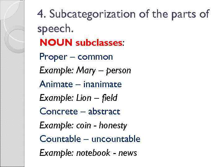 4. Subcategorization of the parts of speech. NOUN subclasses: Proper – common Example: Mary