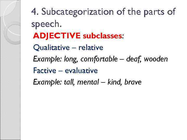 4. Subcategorization of the parts of speech. ADJECTIVE subclasses: Qualitative – relative Example: long,