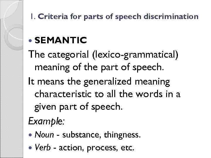 1. Criteria for parts of speech discrimination SEMANTIC The categorial (lexico-grammatical) meaning of the