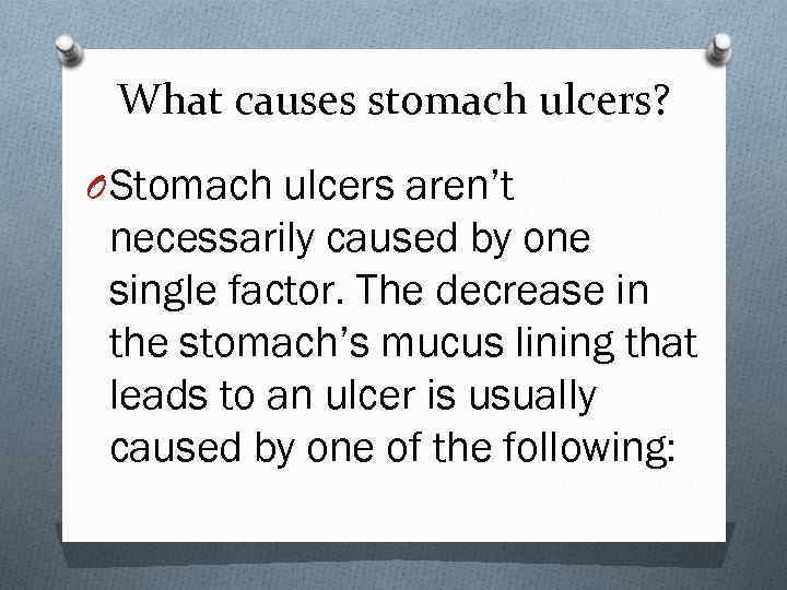 What causes stomach ulcers? O Stomach ulcers aren’t necessarily caused by one single factor.