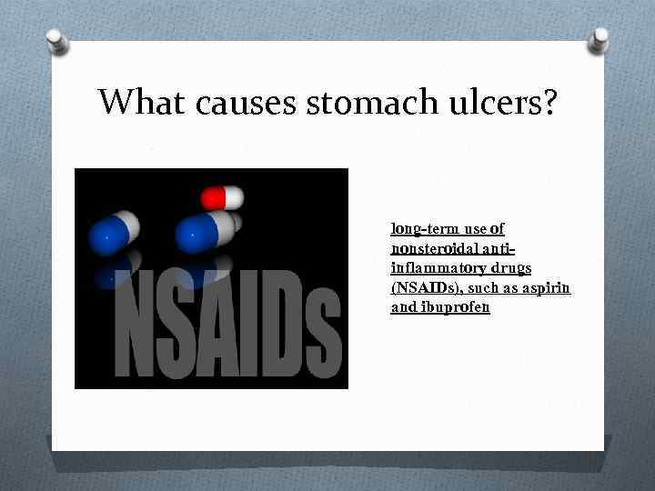 What causes stomach ulcers? long-term use of nonsteroidal antiinflammatory drugs (NSAIDs), such as aspirin