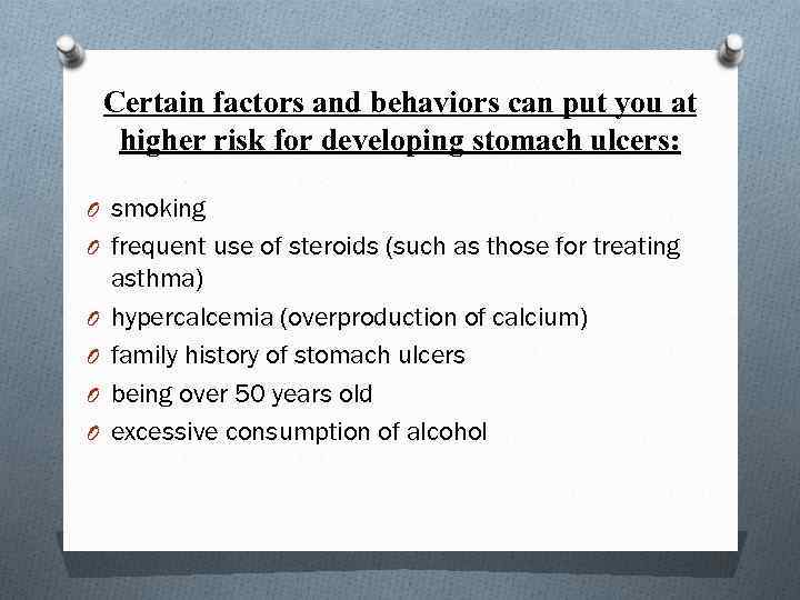 Certain factors and behaviors can put you at higher risk for developing stomach ulcers: