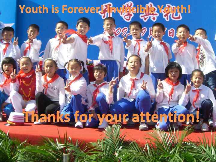 Youth is Forever! Invincible Youth! Thanks for your attention! 