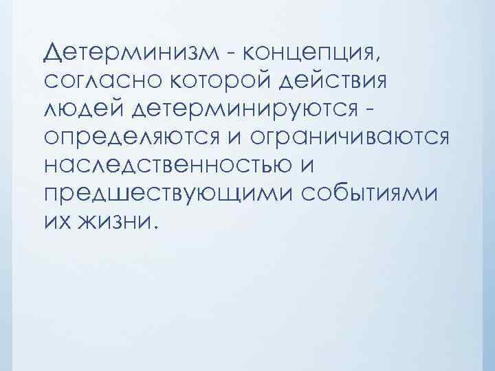 Детерминизм концепция, согласно которой действия людей детерминируются определяются и ограничиваются наследственностью и предшествующими событиями