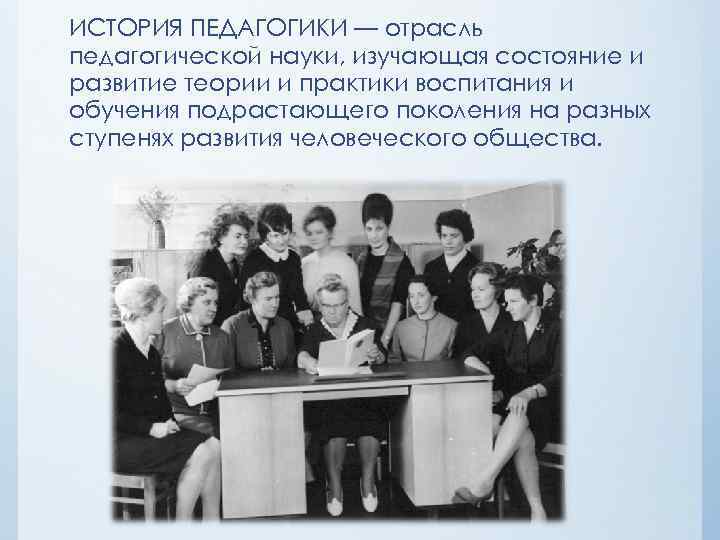 ИСТОРИЯ ПЕДАГОГИКИ — отрасль педагогической науки, изучающая состояние и развитие теории и практики воспитания