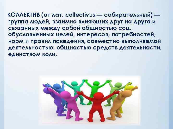 КОЛЛЕКТИВ (от лат. collectivus — собирательный) — группа людей, взаимно влияющих друг на друга