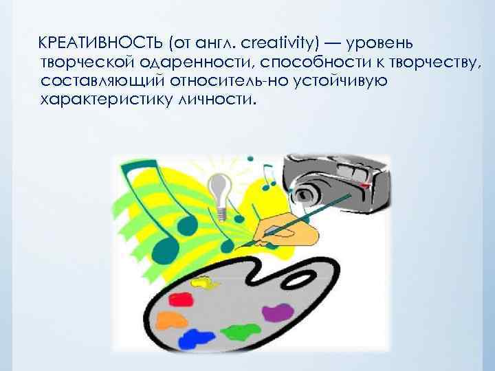 КРЕАТИВНОСТЬ (от англ. creativity) — уровень творческой одаренности, способности к творчеству, составляющий относитель но