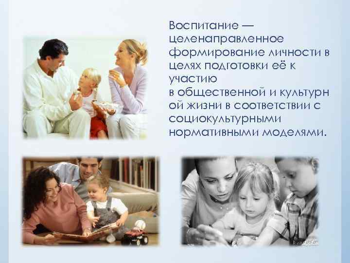 Воспитание — целенаправленное формирование личности в целях подготовки её к участию в общественной и