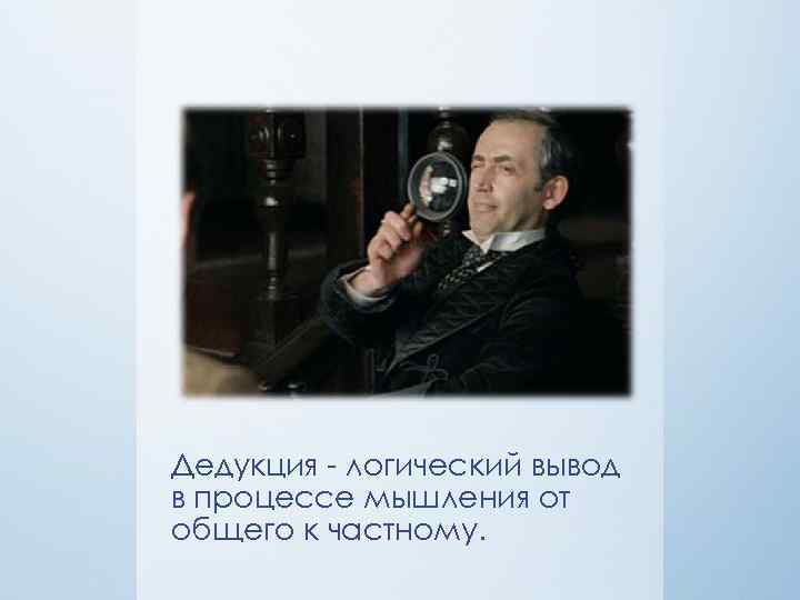Дедукция логический вывод в процессе мышления от общего к частному. 