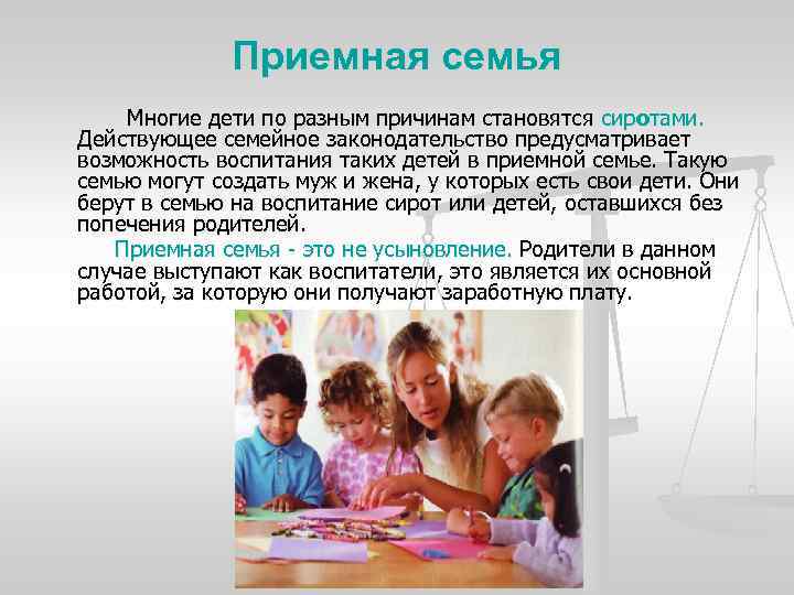 Приемная семья Многие дети по разным причинам становятся сиротами. Действующее семейное законодательство предусматривает возможность