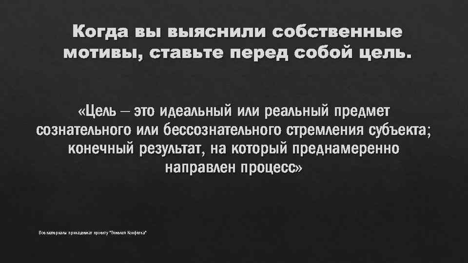 Когда вы выяснили собственные мотивы, ставьте перед собой цель. «Цель – это идеальный или