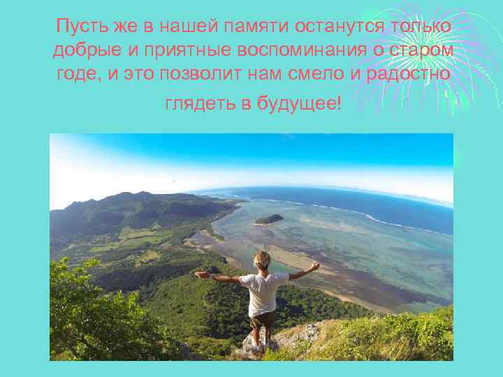 Пусть же в нашей памяти останутся только добрые и приятные воспоминания о старом годе,