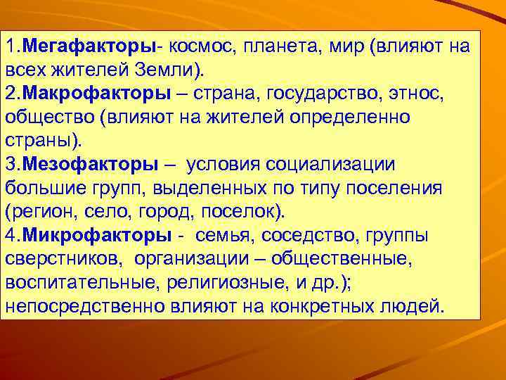 1. Мегафакторы- космос, планета, мир (влияют на всех жителей Земли). 2. Макрофакторы – страна,