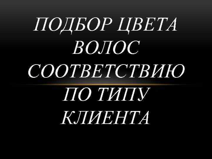 ПОДБОР ЦВЕТА ВОЛОС СООТВЕТСТВИЮ ПО ТИПУ КЛИЕНТА 