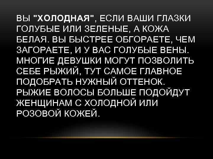 ВЫ "ХОЛОДНАЯ", ЕСЛИ ВАШИ ГЛАЗКИ ГОЛУБЫЕ ИЛИ ЗЕЛЕНЫЕ, А КОЖА БЕЛАЯ. ВЫ БЫСТРЕЕ ОБГОРАЕТЕ,