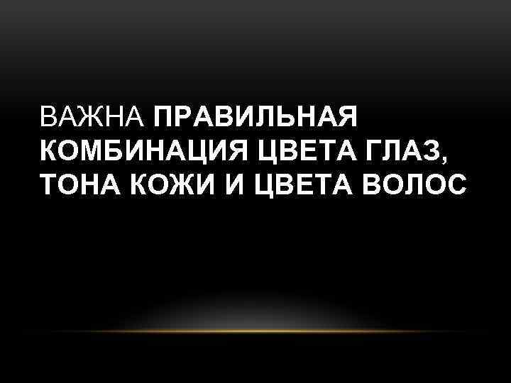 ВАЖНА ПРАВИЛЬНАЯ КОМБИНАЦИЯ ЦВЕТА ГЛАЗ, ТОНА КОЖИ И ЦВЕТА ВОЛОС 