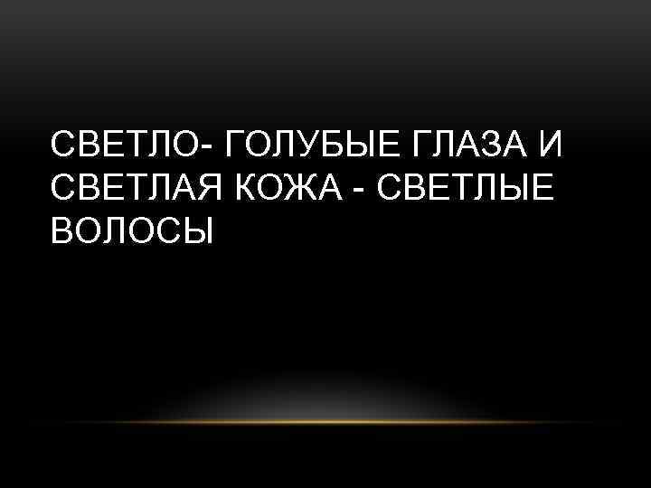 СВЕТЛО- ГОЛУБЫЕ ГЛАЗА И СВЕТЛАЯ КОЖА - СВЕТЛЫЕ ВОЛОСЫ 