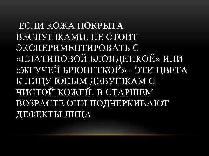  ЕСЛИ КОЖА ПОКРЫТА ВЕСНУШКАМИ, НЕ СТОИТ ЭКСПЕРИМЕНТИРОВАТЬ С «ПЛАТИНОВОЙ БЛОНДИНКОЙ» ИЛИ «ЖГУЧЕЙ БРЮНЕТКОЙ»