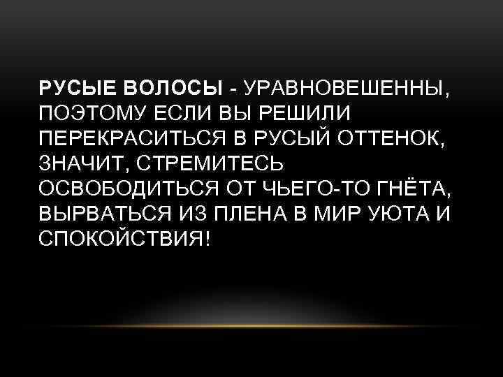 РУСЫЕ ВОЛОСЫ - УРАВНОВЕШЕННЫ, ПОЭТОМУ ЕСЛИ ВЫ РЕШИЛИ ПЕРЕКРАСИТЬСЯ В РУСЫЙ ОТТЕНОК, ЗНАЧИТ, СТРЕМИТЕСЬ