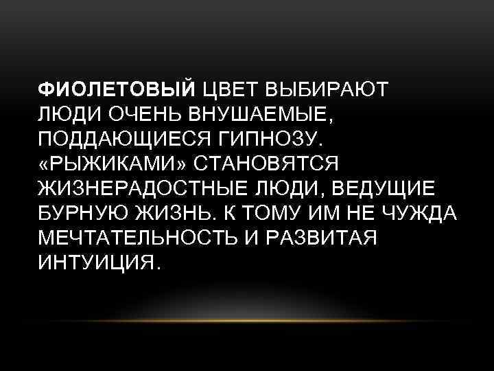 ФИОЛЕТОВЫЙ ЦВЕТ ВЫБИРАЮТ ЛЮДИ ОЧЕНЬ ВНУШАЕМЫЕ, ПОДДАЮЩИЕСЯ ГИПНОЗУ. «РЫЖИКАМИ» СТАНОВЯТСЯ ЖИЗНЕРАДОСТНЫЕ ЛЮДИ, ВЕДУЩИЕ БУРНУЮ