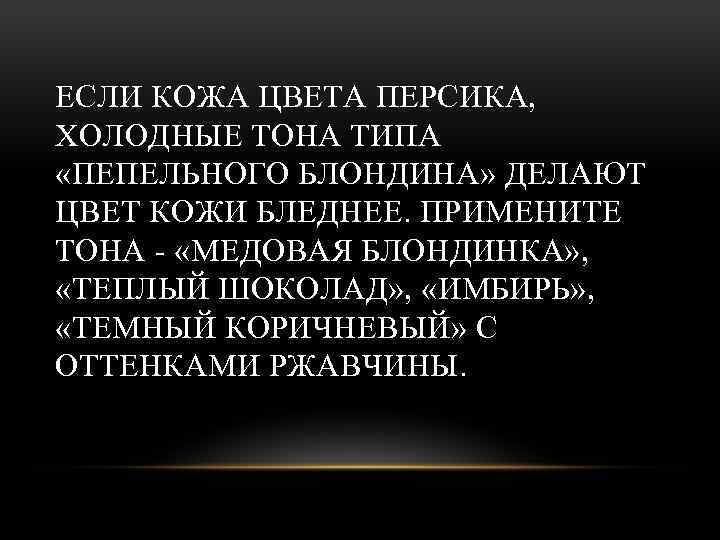 ЕСЛИ КОЖА ЦВЕТА ПЕРСИКА, ХОЛОДНЫЕ ТОНА ТИПА «ПЕПЕЛЬНОГО БЛОНДИНА» ДЕЛАЮТ ЦВЕТ КОЖИ БЛЕДНЕЕ. ПРИМЕНИТЕ