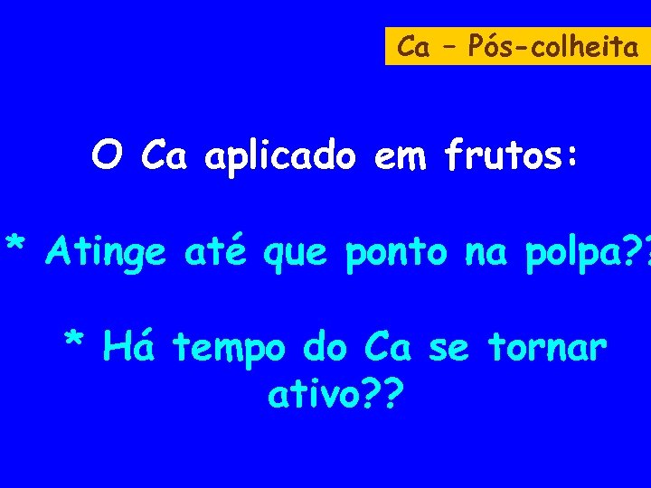 Ca – Pós-colheita O Ca aplicado em frutos: * Atinge até que ponto na