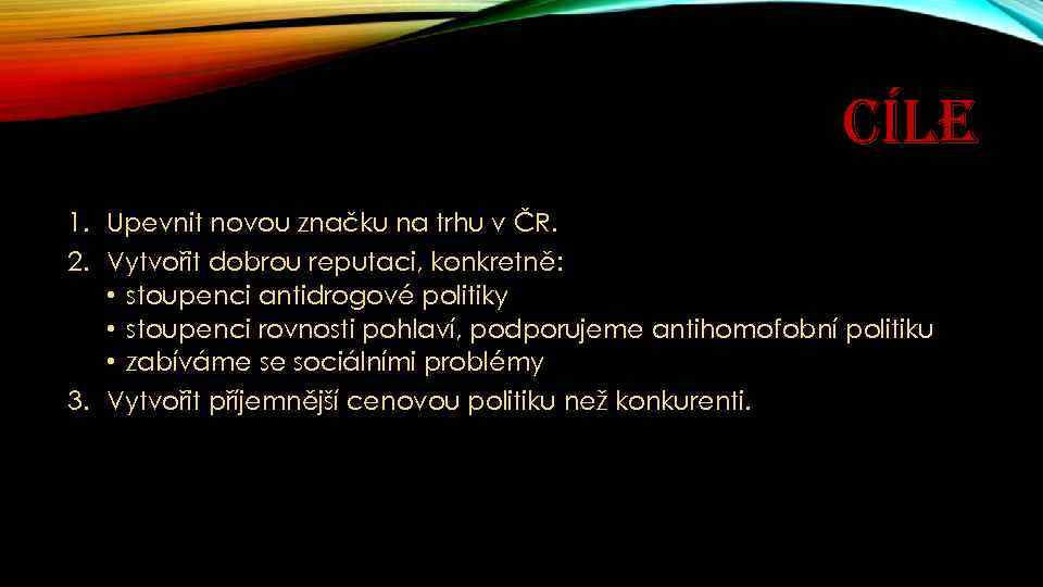 CÍLE 1. Upevnit novou značku na trhu v ČR. 2. Vytvořit dobrou reputaci, konkretně: