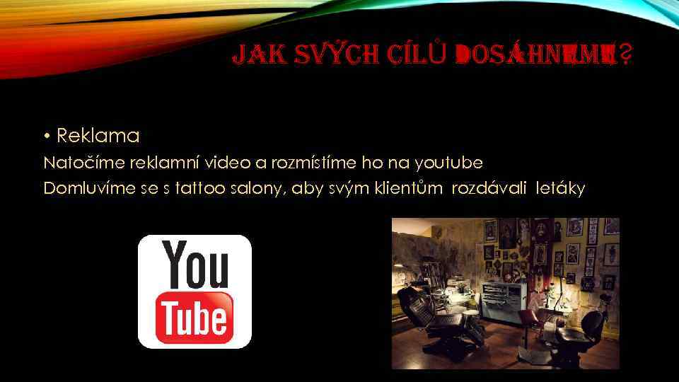 JAK SVÝCH CÍLŮ DOSÁHNEME? • Reklama Natočíme reklamní video a rozmístíme ho na youtube
