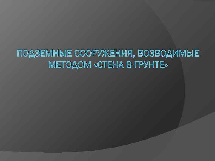 ПОДЗЕМНЫЕ СООРУЖЕНИЯ, ВОЗВОДИМЫЕ МЕТОДОМ «СТЕНА В ГРУНТЕ» 